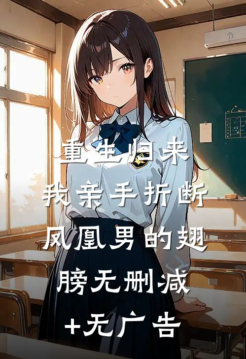 重生归来，我亲手折断凤凰男的翅膀无删减+无广告