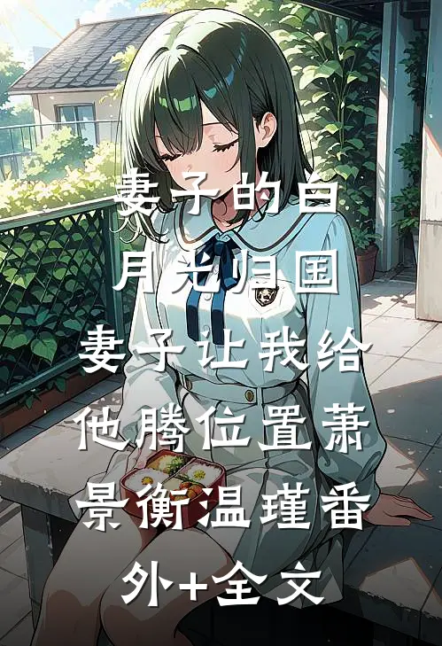 妻子的白月光归国，妻子让我给他腾位置萧景衡温瑾(番外)+(全文)