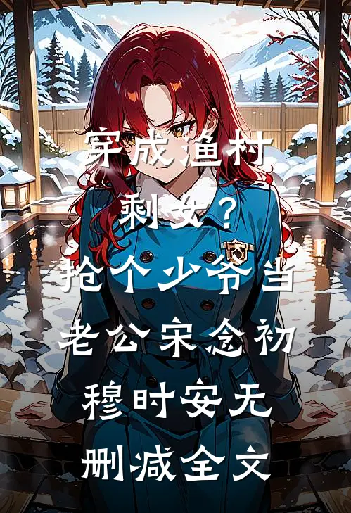 穿成渔村剩女？抢个少爷当老公宋念初穆时安无删减全文