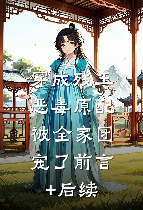 穿成残王恶毒原配，被全家团宠了前言+后续