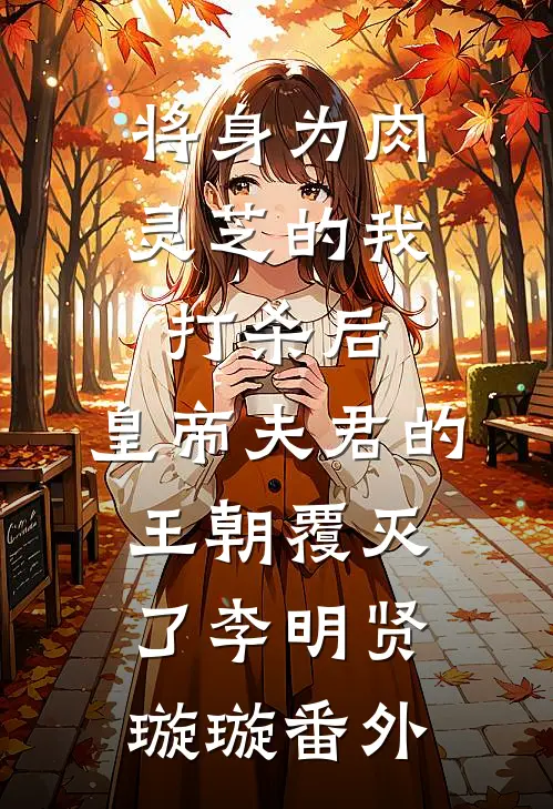 将身为肉灵芝的我打杀后，皇帝夫君的王朝覆灭了李明贤璇璇番外