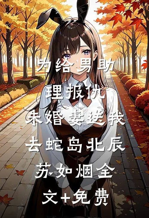为给男助理报仇，未婚妻送我去蛇岛北辰苏如烟全文+免费