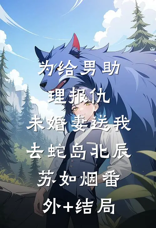 为给男助理报仇，未婚妻送我去蛇岛北辰苏如烟(番外)+(结局)