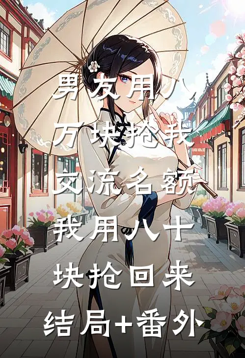 男友用八万块抢我交流名额，我用八十块抢回来:结局+番外