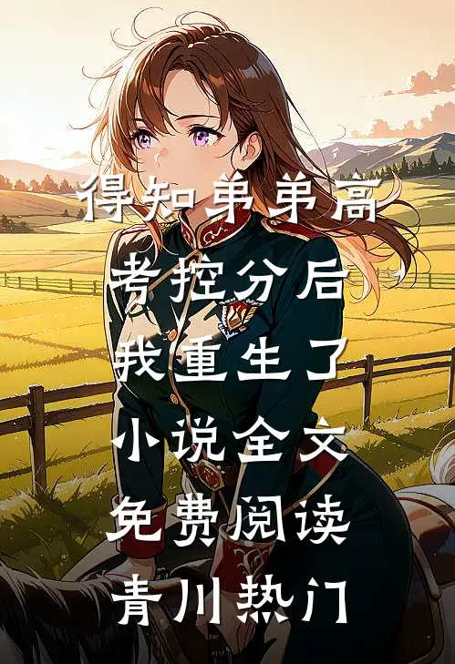 得知弟弟高考控分后，我重生了小说全文免费阅读青川热门