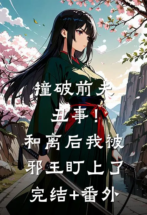 撞破前夫丑事！和离后我被邪王盯上了完结+番外