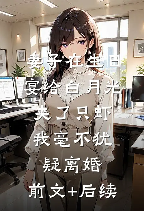 妻子在生日宴给白月光夹了只虾，我毫不犹疑离婚:前文+后续