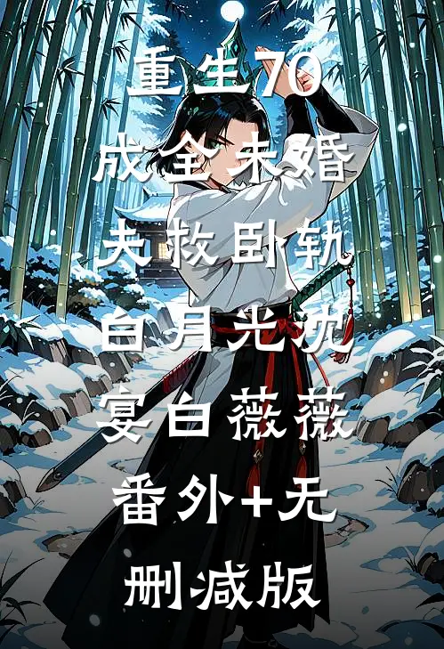 重生70，成全未婚夫救卧轨白月光沈宴白薇薇:番外+无删减版