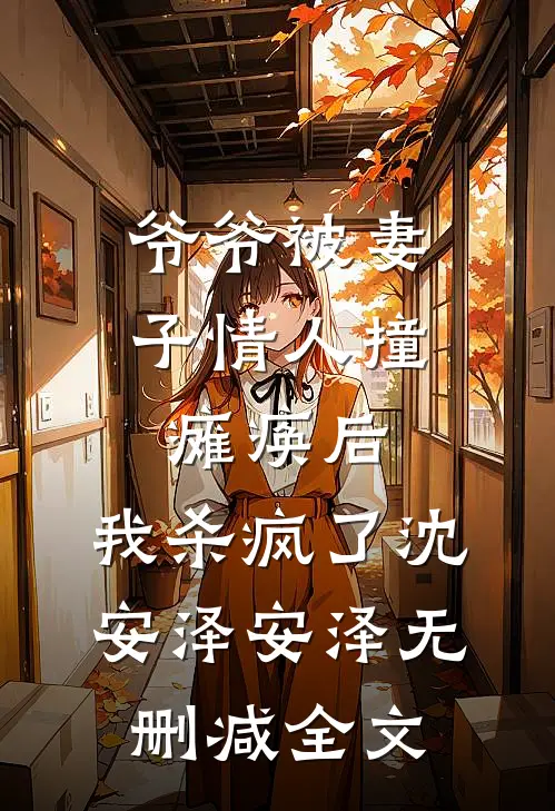 爷爷被妻子情人撞瘫痪后，我杀疯了沈安泽安泽无删减全文