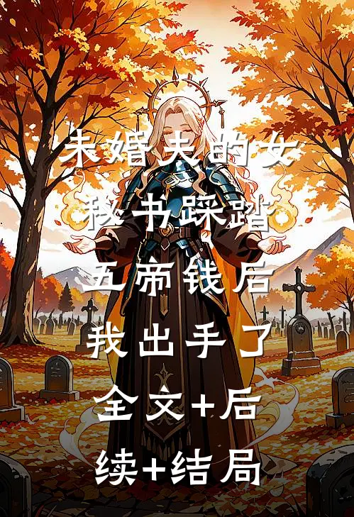 未婚夫的女秘书踩踏五帝钱后，我出手了:全文+后续+结局