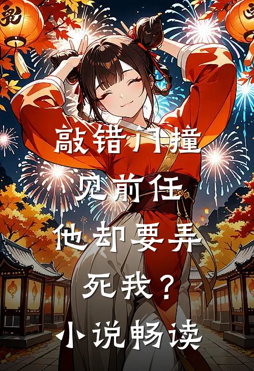 敲错门撞见前任，他却要弄死我？小说畅读