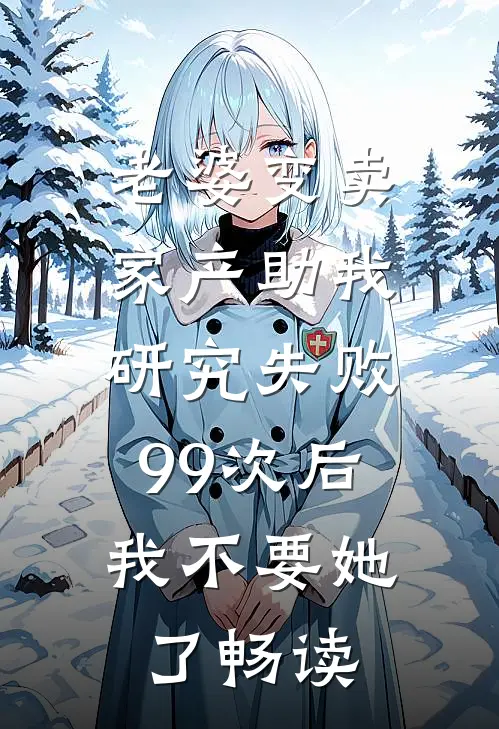 老婆变卖家产助我研究失败99次后，我不要她了畅读