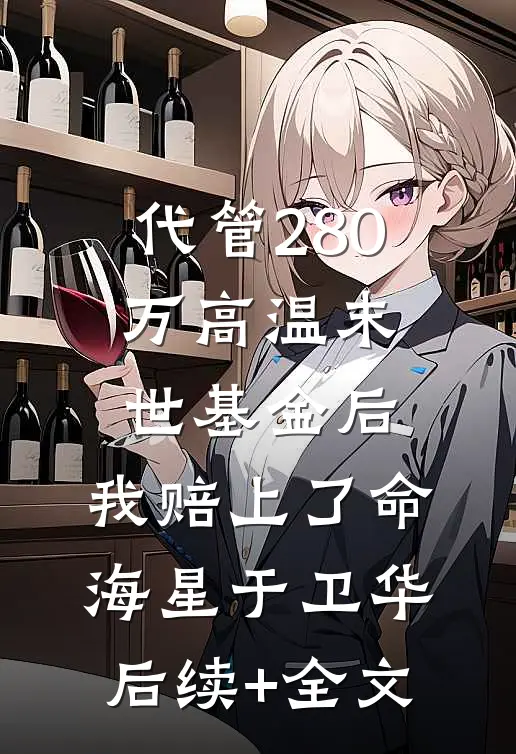 代管280万高温末世基金后，我赔上了命海星于卫华后续+全文