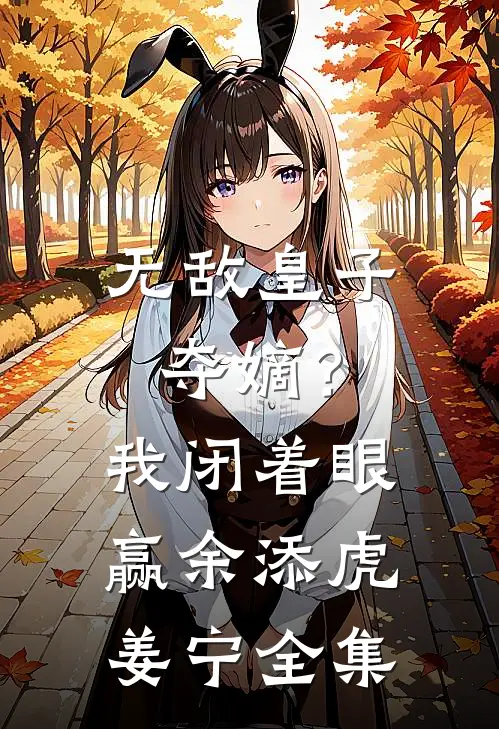 无敌皇子：夺嫡？我闭着眼赢余添虎姜宁全集