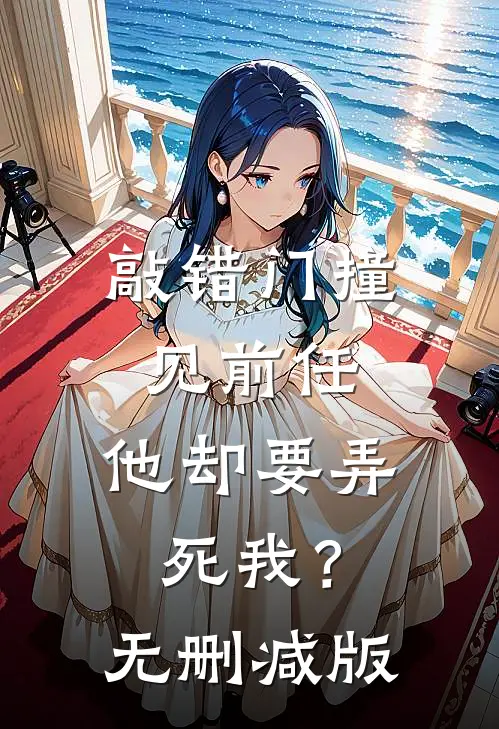 敲错门撞见前任，他却要弄死我？无删减版