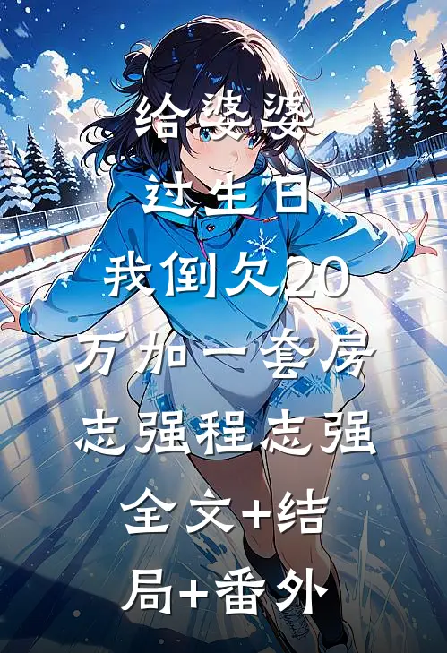 给婆婆过生日，我倒欠20万加一套房志强程志强全文+结局+番外