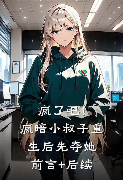 疯了吧！疯暗小叔子重生后先夺她前言+后续