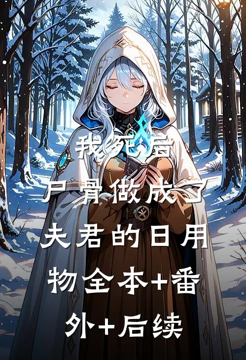 我死后，尸骨做成了夫君的日用物全本+番外+后续