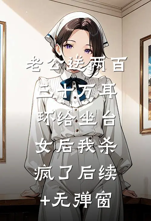 老公送两百三十万耳环给坐台女后我杀疯了后续+无弹窗