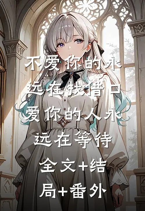 不爱你的永远在找借口，爱你的人永远在等待:全文+结局+番外