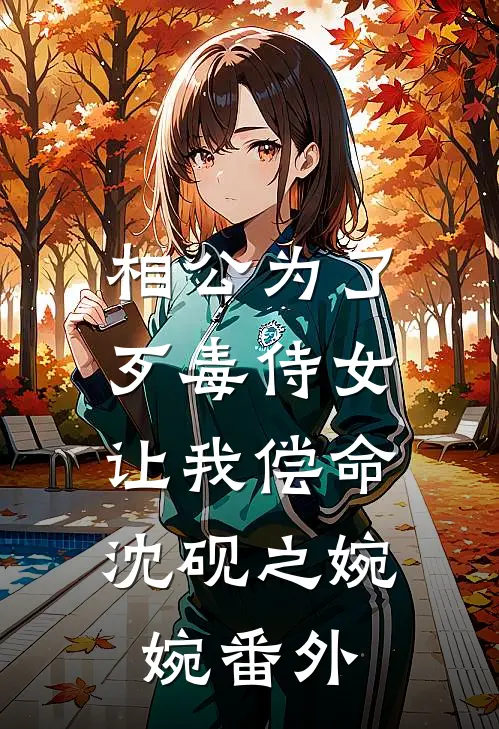 相公为了歹毒侍女，让我偿命沈砚之婉婉番外