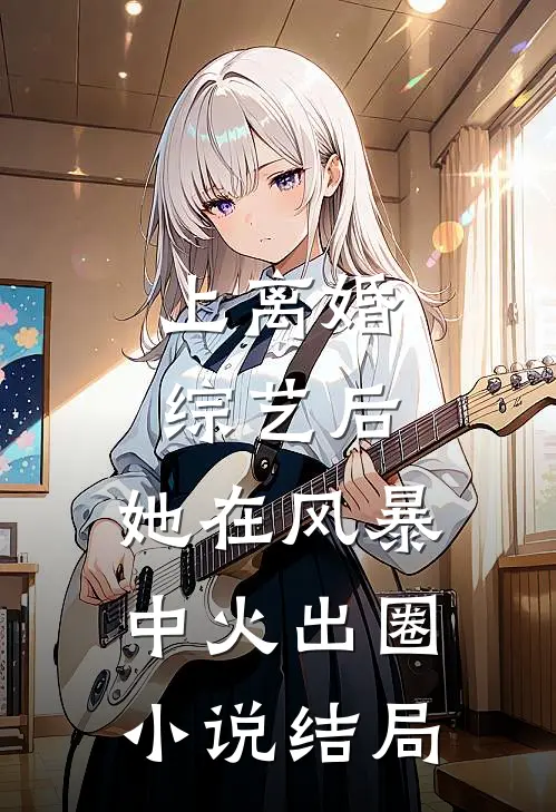 上离婚综艺后，她在风暴中火出圈小说结局