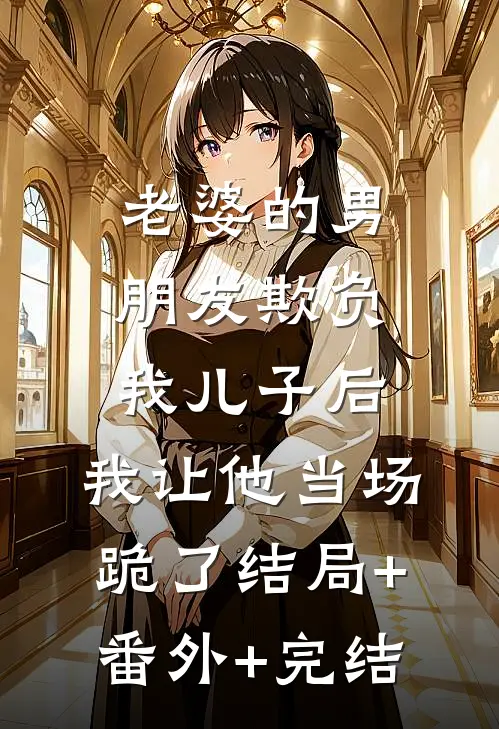 老婆的男朋友欺负我儿子后，我让他当场跪了结局+番外+完结