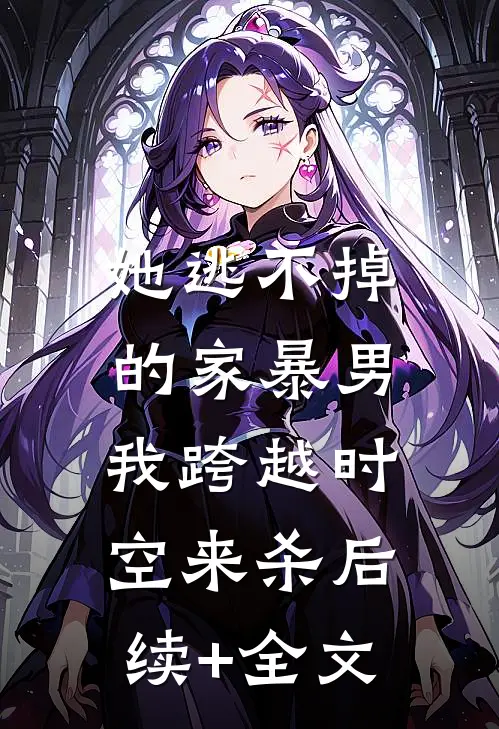 她逃不掉的家暴男，我跨越时空来杀后续+全文