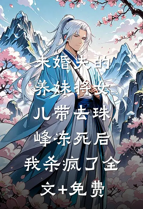 未婚夫的养妹将女儿带去珠峰冻死后，我杀疯了全文+免费