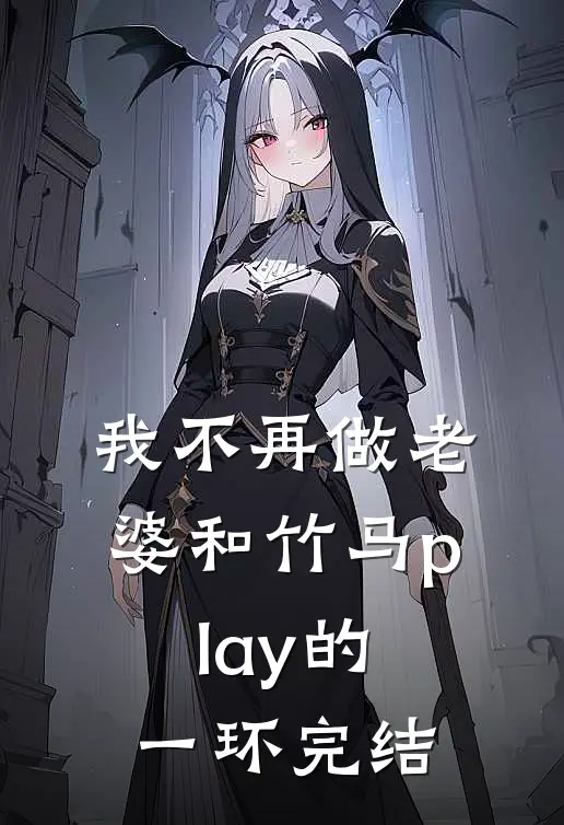 我不再做老婆和竹马play的一环完结