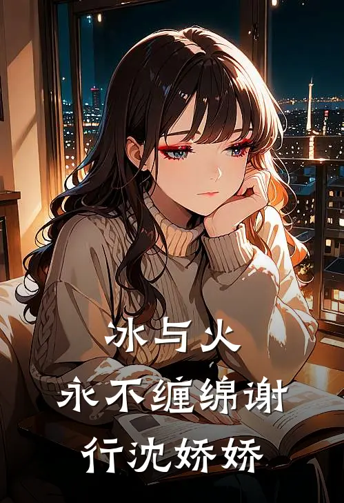 冰与火，永不缠绵谢行沈娇娇