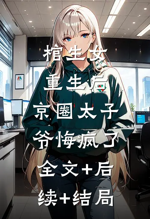 棺生女重生后，京圈太子爷悔疯了:全文+后续+结局