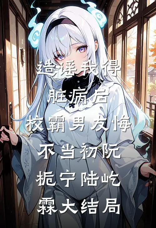 造谣我得脏病后，校霸男友悔不当初阮栀宁陆屹霖大结局