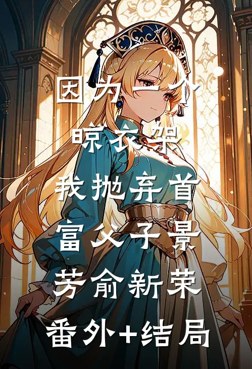 因为一个晾衣架，我抛弃首富父子景芳俞新荣:(番外)+(结局)