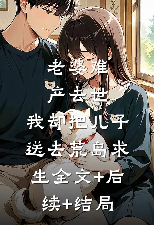 老婆难产去世，我却把儿子送去荒岛求生全文+后续+结局