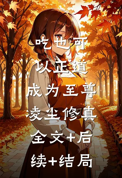 吃也可以正道，成为至尊凌尘修真:全文+后续+结局