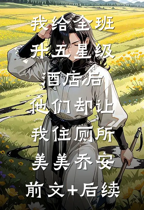 我给全班升五星级酒店后，他们却让我住厕所美美乔安:前文+后续