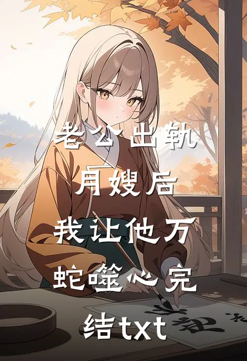 老公出轨月嫂后，我让他万蛇噬心完结txt