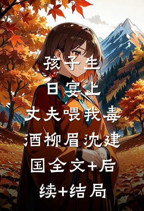 孩子生日宴上，丈夫喂我毒酒柳眉沈建国全文+后续+结局