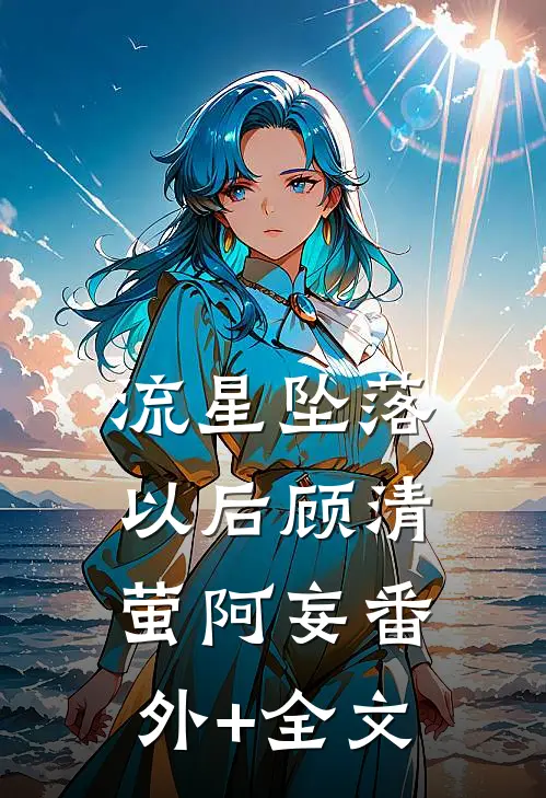 流星坠落以后顾清萤阿妄(番外)+(全文)