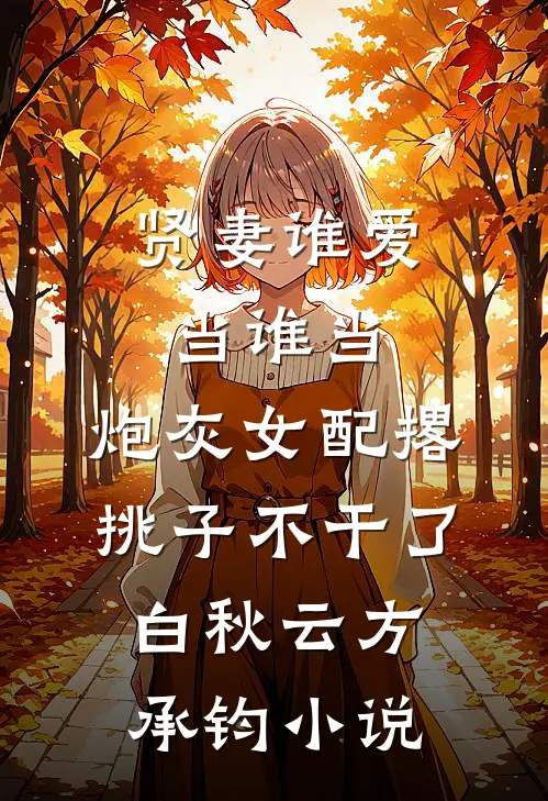 贤妻谁爱当谁当，炮灰女配撂挑子不干了白秋云方承钧小说