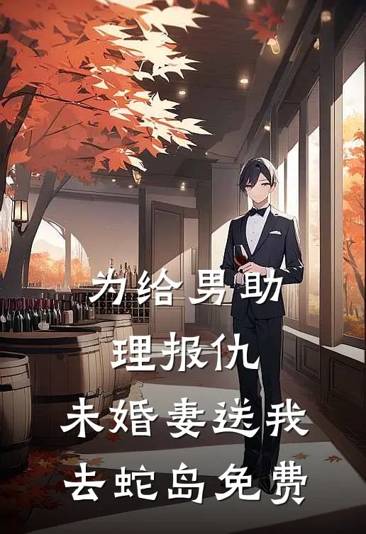 为给男助理报仇，未婚妻送我去蛇岛免费