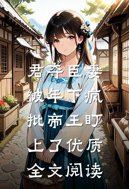 君夺臣妻，被年下疯批帝王盯上了优质全文阅读