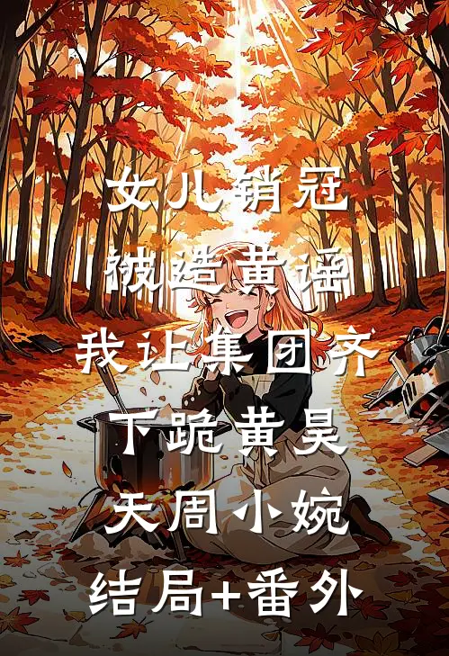 女儿销冠被造黄谣，我让集团齐下跪黄昊天周小婉:结局+番外