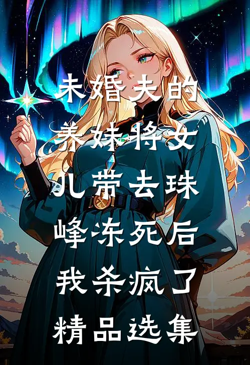 未婚夫的养妹将女儿带去珠峰冻死后，我杀疯了精品选集