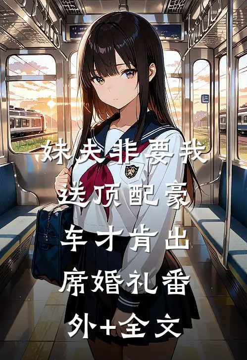 妹夫非要我送顶配豪车才肯出席婚礼(番外)+(全文)