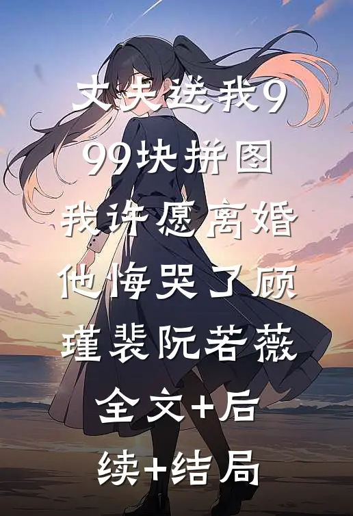 丈夫送我999块拼图，我许愿离婚他悔哭了顾瑾裴阮若薇全文+后续+结局
