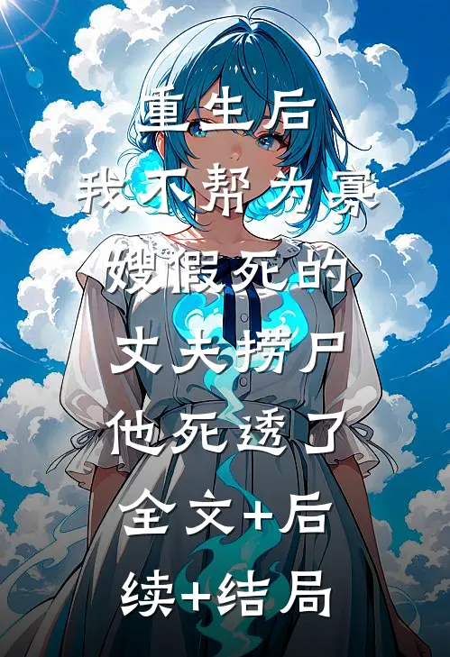 重生后，我不帮为寡嫂假死的丈夫捞尸，他死透了全文+后续+结局