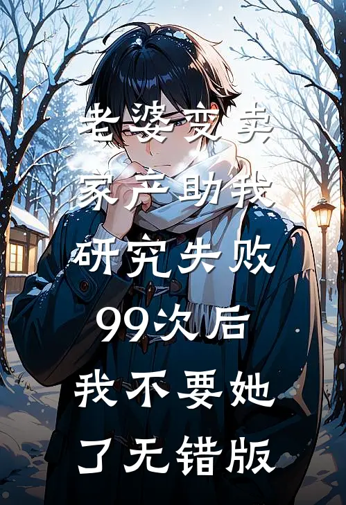 老婆变卖家产助我研究失败99次后，我不要她了无错版