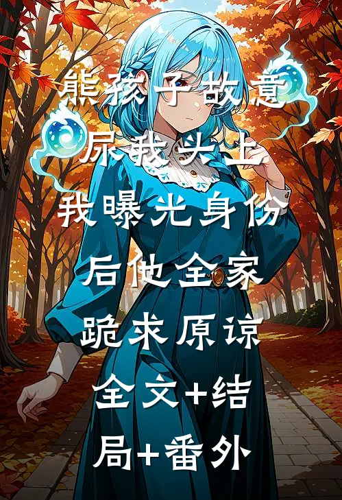 熊孩子故意尿我头上，我曝光身份后他全家跪求原谅:全文+结局+番外